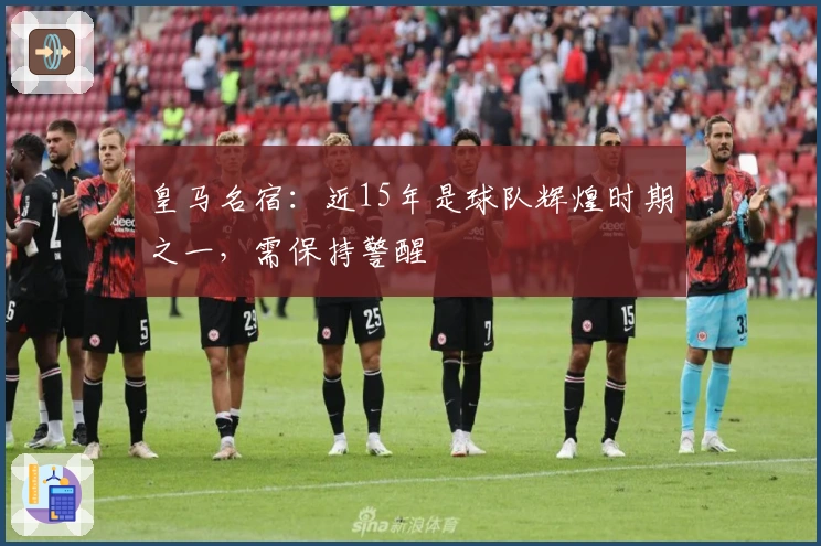 皇马名宿：近15年是球队辉煌时期之一，需保持警醒