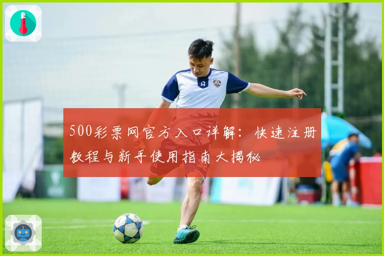 500彩票网官方入口详解：快速注册教程与新手使用指南大揭秘
