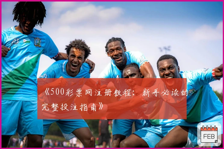 《500彩票网注册教程：新手必读的完整投注指南》