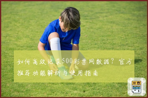 如何高效记录500彩票网数据？官方推荐功能解析与使用指南