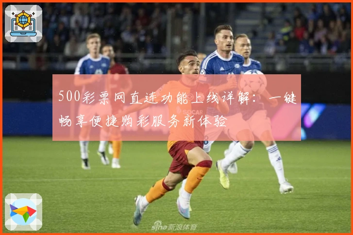 500彩票网直连功能上线详解:一键畅享便捷购彩服务新体验