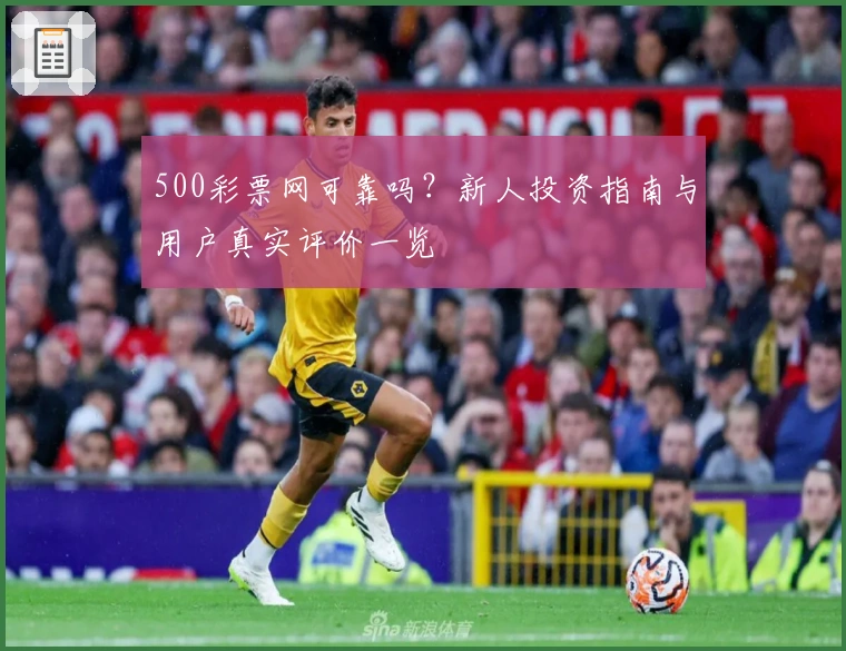 500彩票网可靠吗？新人投资指南与用户真实评价一览