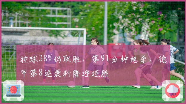 控球38%仍取胜，第91分钟绝杀，德甲第8逆袭科隆迎连胜