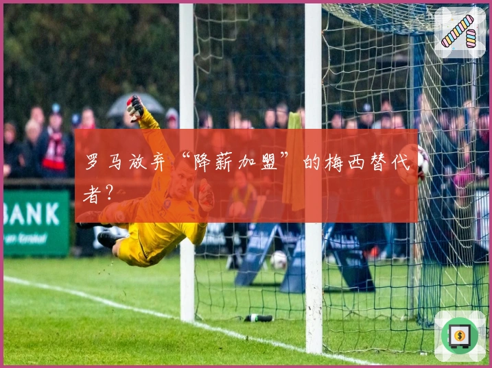 罗马放弃“降薪加盟”的梅西替代者？