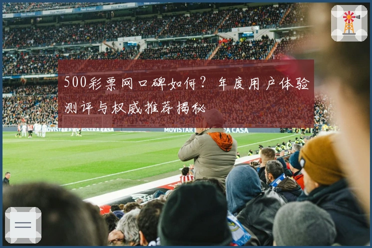 500彩票网口碑如何？年度用户体验测评与权威推荐揭秘