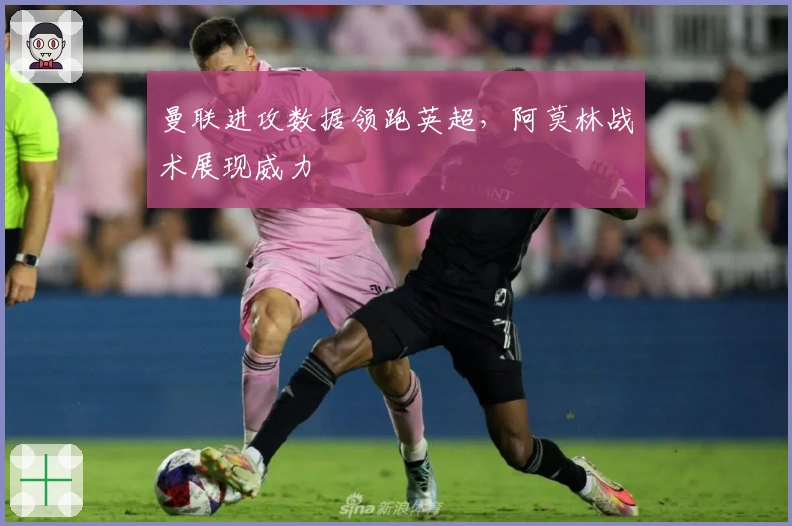 曼联进攻数据领跑英超，阿莫林战术展现威力