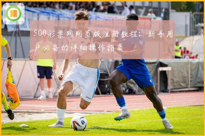 500彩票网网页版注册教程：新手用户必备的详细操作指南