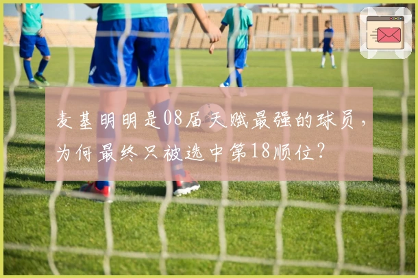 麦基明明是08届天赋最强的球员，为何最终只被选中第18顺位？