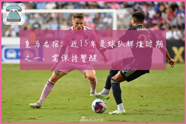 皇马名宿：近15年是球队辉煌时期之一，需保持警醒