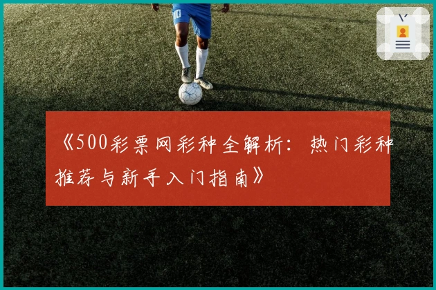 《500彩票网彩种全解析：热门彩种推荐与新手入门指南》
