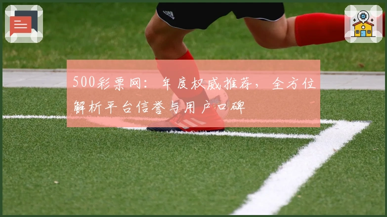 500彩票网:年度权威推荐,全方位解析平台信誉与用户口碑