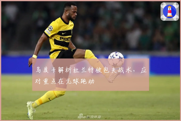 乌度卡解析杜兰特被包夹战术，应对重点在无球跑动