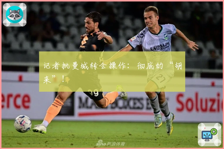 记者批曼城转会操作：彻底的“胡来”！
