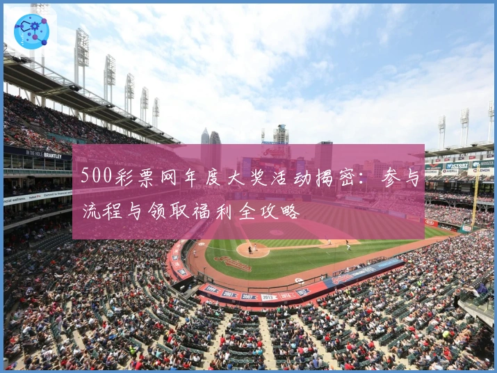 500彩票网年度大奖活动揭密:参与流程与领取福利全攻略