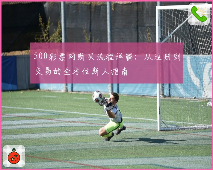 500彩票网购买流程详解：从注册到交易的全方位新人指南