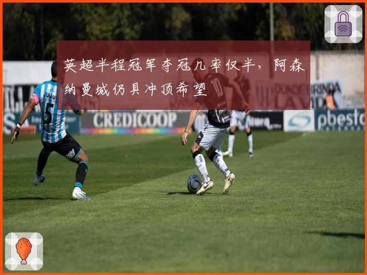 英超半程冠军夺冠几率仅半，阿森纳曼城仍具冲顶希望