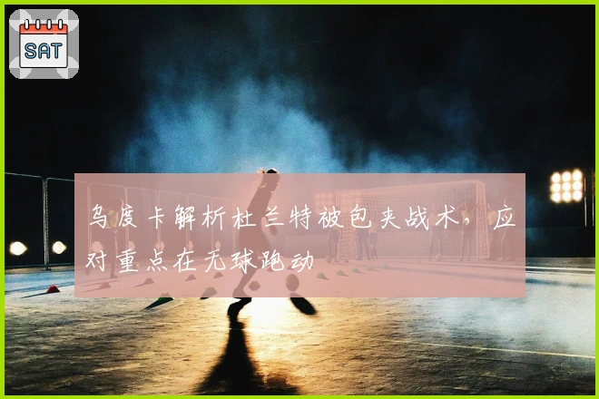 乌度卡解析杜兰特被包夹战术，应对重点在无球跑动