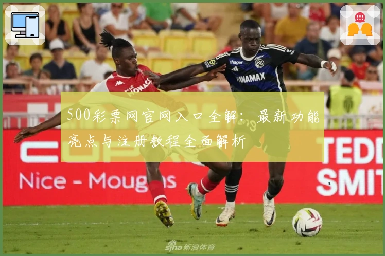 500彩票网官网入口全解：最新功能亮点与注册教程全面解析